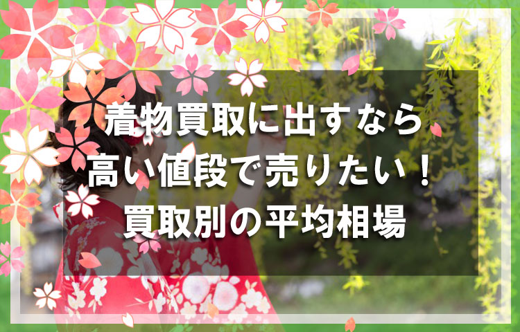 着物買取に出すなら高い値段で売りたい！買取方法別の平均相場はどのくらい？