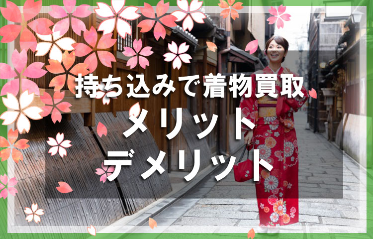 持ち込みで着物買取をしてもらうのにはどんなメリットやデメリットがある？