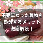 着物買取を利用して不要になった着物を処分するメリットを徹底解説！